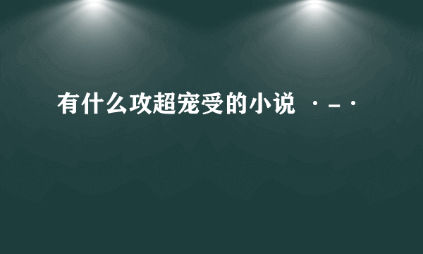 有什么攻超宠受的小说 ·-·