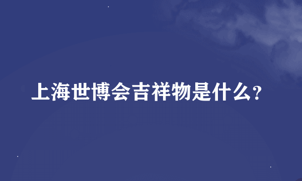 上海世博会吉祥物是什么？