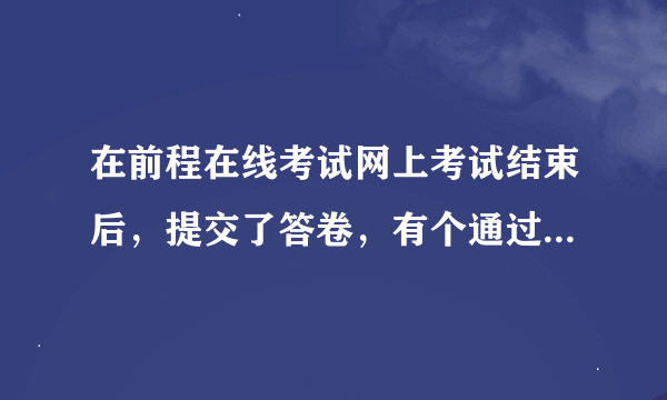 在前程在线考试网上考试结束后，提交了答卷，有个通过分数，再有个考生得分，这个通过分数是什么？