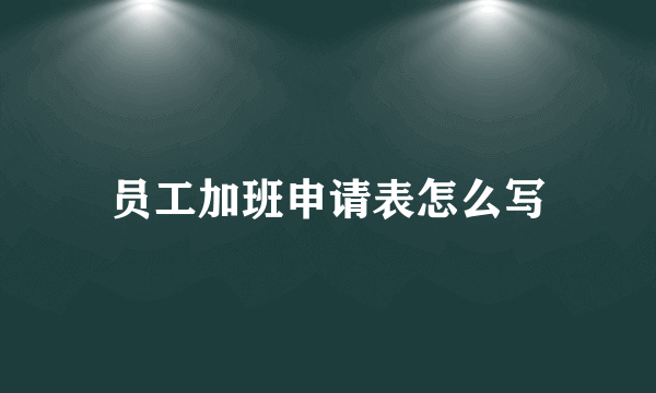 员工加班申请表怎么写