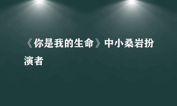 《你是我的生命》中小桑岩扮演者