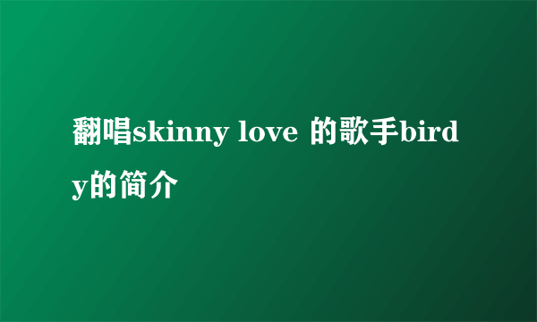 翻唱skinny love 的歌手birdy的简介