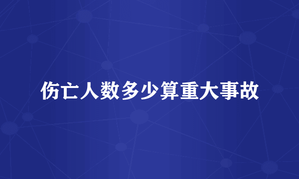 伤亡人数多少算重大事故