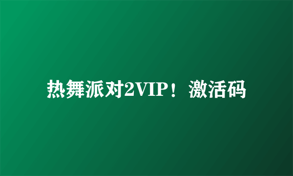 热舞派对2VIP！激活码