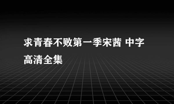 求青春不败第一季宋茜 中字高清全集