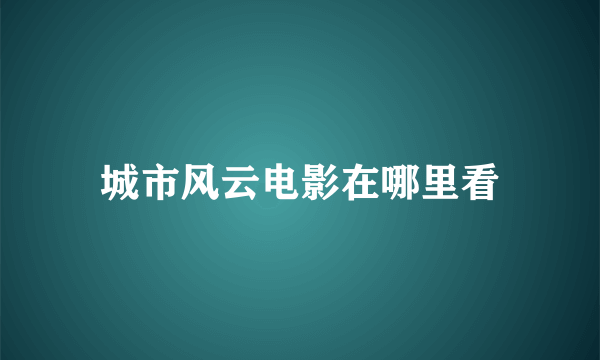 城市风云电影在哪里看