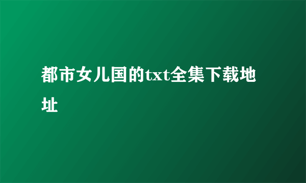 都市女儿国的txt全集下载地址