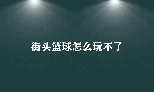 街头篮球怎么玩不了