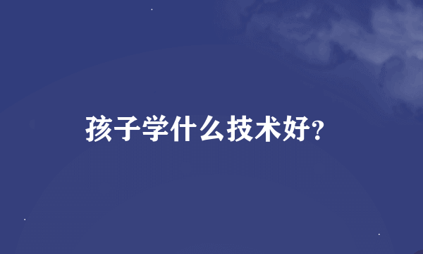 孩子学什么技术好？