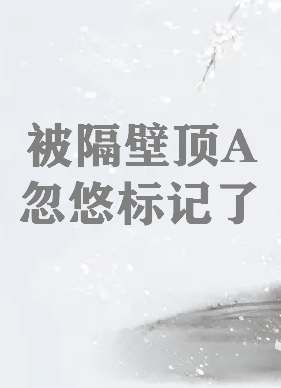 《被隔壁顶A忽悠标记了》txt下载在线阅读全文，求百度网盘云资源