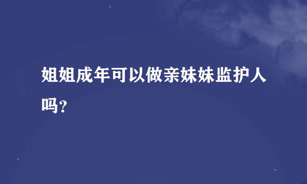 姐姐成年可以做亲妹妹监护人吗？