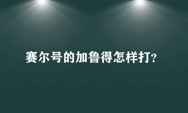 赛尔号的加鲁得怎样打？