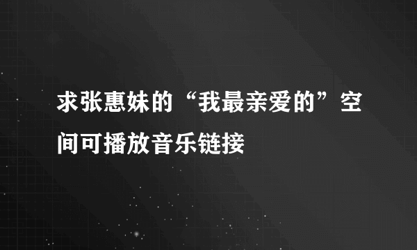 求张惠妹的“我最亲爱的”空间可播放音乐链接