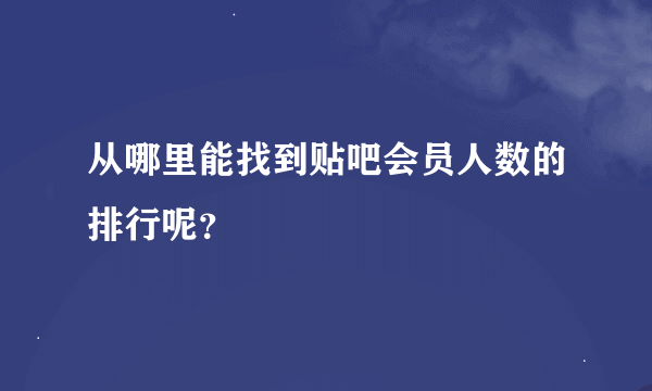 从哪里能找到贴吧会员人数的排行呢？