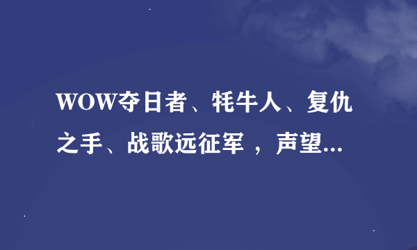 WOW夺日者、牦牛人、复仇之手、战歌远征军 ，声望任务分别在哪? 有袍子穿吗？