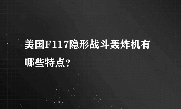 美国F117隐形战斗轰炸机有哪些特点？