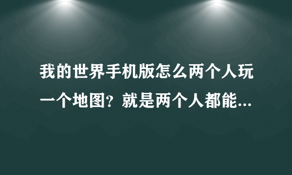 我的世界手机版怎么两个人玩一个地图？就是两个人都能随时进地图里玩