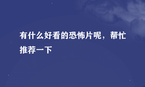 有什么好看的恐怖片呢，帮忙推荐一下