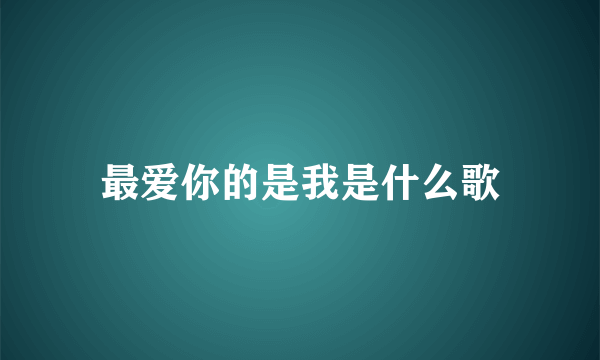 最爱你的是我是什么歌