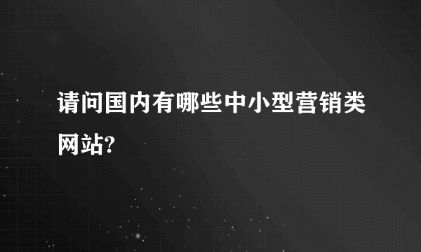 请问国内有哪些中小型营销类网站?