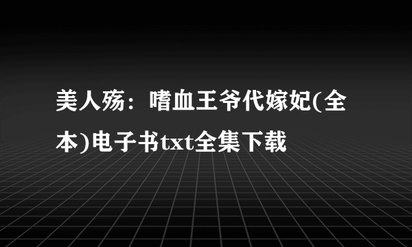 美人殇：嗜血王爷代嫁妃(全本)电子书txt全集下载