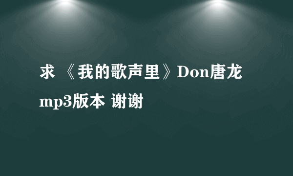 求 《我的歌声里》Don唐龙 mp3版本 谢谢