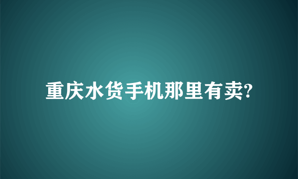 重庆水货手机那里有卖?