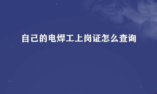 自己的电焊工上岗证怎么查询