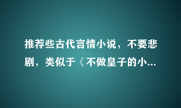 推荐些古代言情小说，不要悲剧，类似于《不做皇子的小妾：神医皇妃》等等，谢谢~~~~~