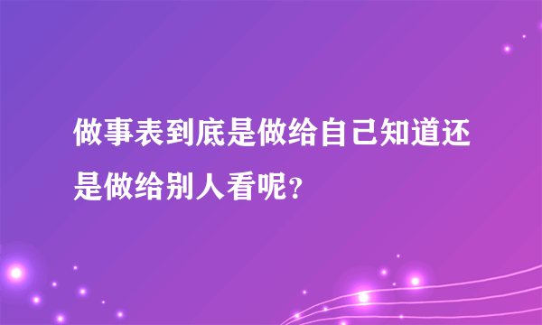 做事表到底是做给自己知道还是做给别人看呢？