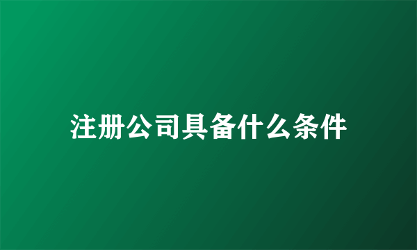 注册公司具备什么条件