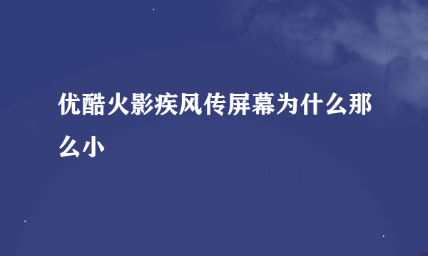 优酷火影疾风传屏幕为什么那么小