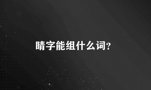 睛字能组什么词？