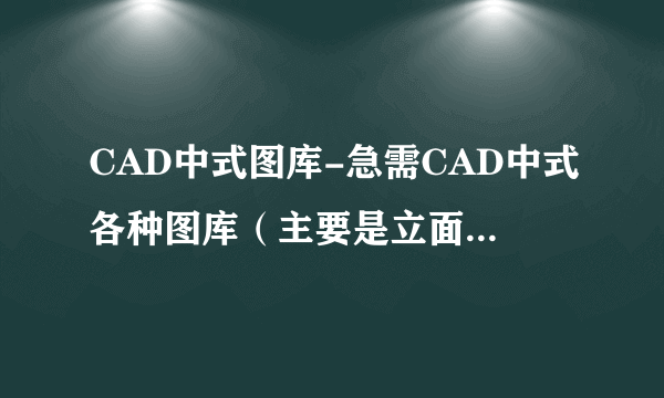 CAD中式图库-急需CAD中式各种图库（主要是立面的）包括家具，窗花、隔断、屏风！