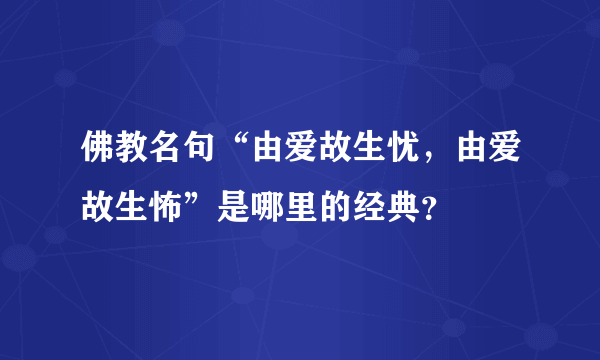 佛教名句“由爱故生忧，由爱故生怖”是哪里的经典？