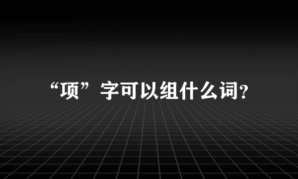 “项”字可以组什么词？