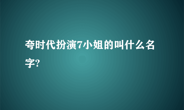 夸时代扮演7小姐的叫什么名字?