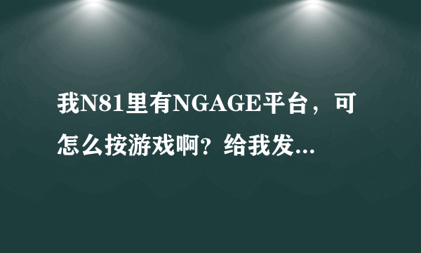 我N81里有NGAGE平台，可怎么按游戏啊？给我发几个游戏下载地址来