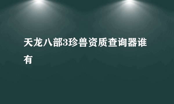 天龙八部3珍兽资质查询器谁有