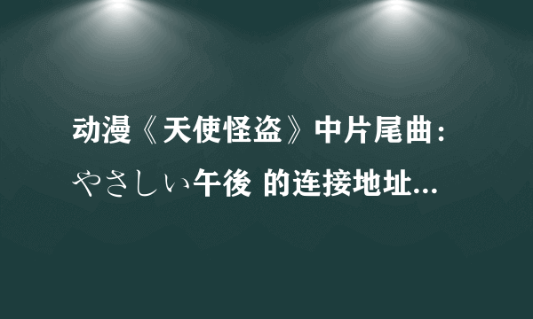 动漫《天使怪盗》中片尾曲：やさしい午後 的连接地址，要放QQ空间里能用的