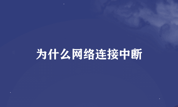 为什么网络连接中断