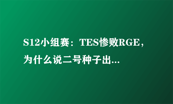 S12小组赛：TES惨败RGE，为什么说二号种子出线形势令人堪忧？