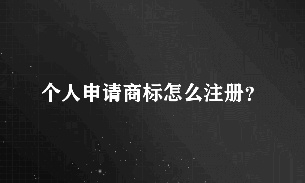 个人申请商标怎么注册？