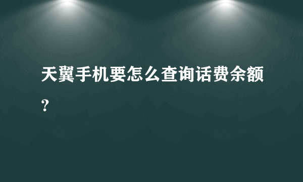 天翼手机要怎么查询话费余额？