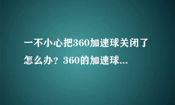 一不小心把360加速球关闭了怎么办？360的加速球怎么弄出来？