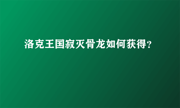 洛克王国寂灭骨龙如何获得？