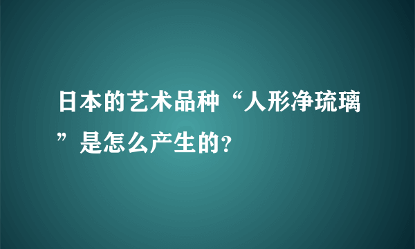 日本的艺术品种“人形净琉璃”是怎么产生的？