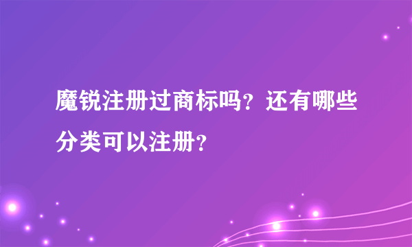 魔锐注册过商标吗？还有哪些分类可以注册？