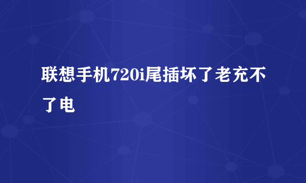 联想手机720i尾插坏了老充不了电