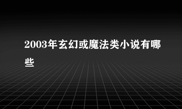 2003年玄幻或魔法类小说有哪些